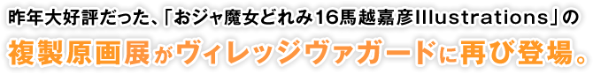 昨年大好評だった、「おジャ魔女どれみ16馬越嘉彦Illustrations」の複製原画展がヴィレッジヴァガードに再び登場。