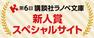 第6回講談社ラノベ文庫新人賞スペシャルサイト
