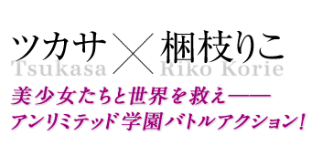 ツカサ×梱枝りこ 美少女たちと世界を救え──アンリミテッド学園バトルアクション!