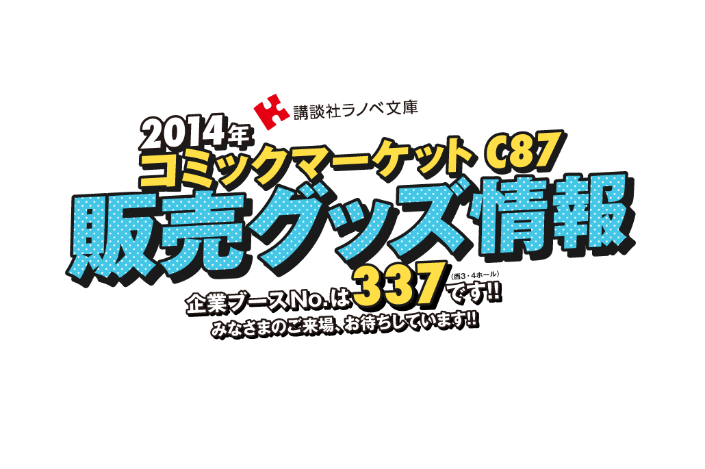2014年コミックマーケット C87　販売グッズ情報　企業ブースNo.は337（西３・４ホール）です!!みなさまのご来場、お待ちしています!!