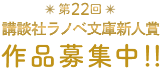 第22回 講談社ラノベ文庫新人賞 原稿募集中！！