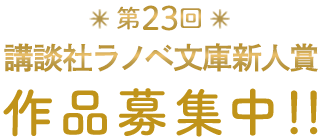 第23回 講談社ラノベ文庫新人賞 原稿募集中！！