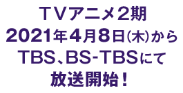 ＴＶアニメ2期　2021年4月8日（木）からTBS、BS-TBSにて放送開始！