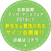京都国際マンガ・アニメフェア2016にて幹先生＆賀茂川先生サイン会開催！！ 詳細はコチラ