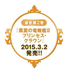最新第2巻 『黒翼の竜戦艦2 プリンセス・クラウン』 2015.3.2発売！！