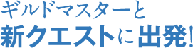 ギルドマスターと新クエストに出発!