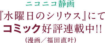 ニコニコ静画『水曜日のシリウス』にてコミック好評連載中!!(漫画/福田直叶)