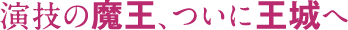 演技の魔王、ついに王城へ