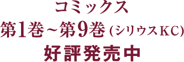 コミックス第1巻~第9巻(シリウスKC)好評発売中
