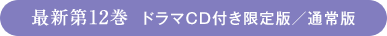 最新第12巻ドラマCD付き限定版/通常版 NOW ON SALE!!