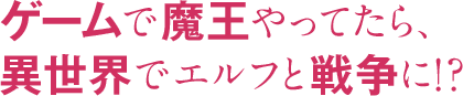ゲームで魔王やってたら、異世界でエルフと戦争に!?