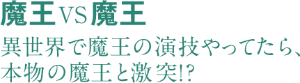 魔王VS魔王 異世界で魔王の演技やってたら、本物の魔王と激突!?