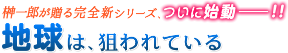 榊一郎が贈る完全新シリーズ、ついに始動――!! 地球は、狙われている