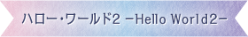 ハロー・ワールド2-Hello World2-