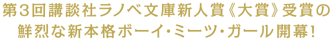 第3回講談社ラノベ文庫新人賞《大賞》受賞の鮮烈な新本格ボーイ・ミーツ・ガール開幕!